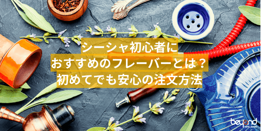 シーシャ初心者におすすめのフレーバーとは？初めてでも安心の注文方法｜BEYOND VAPE JAPAN【公式】